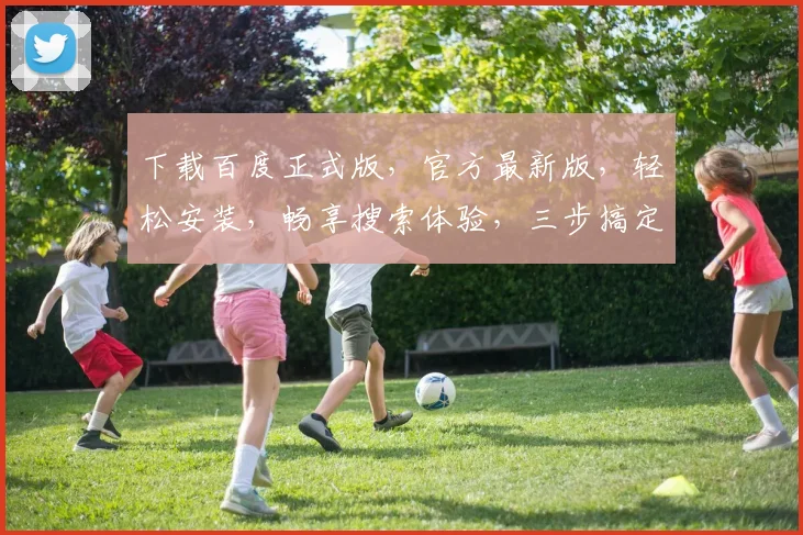 下载百度正式版，官方最新版，轻松安装，畅享搜索体验，三步搞定，不迷路