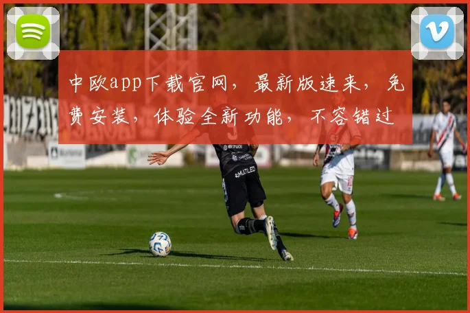 中欧app下载官网，最新版速来，免费安装，体验全新功能，不容错过，立即下载