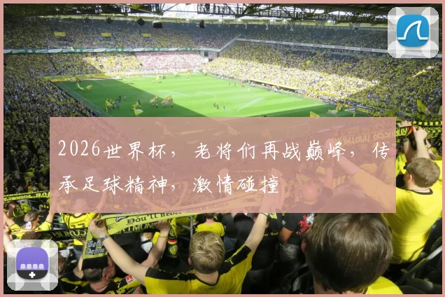 2026世界杯，老将们再战巅峰，传承足球精神，激情碰撞
